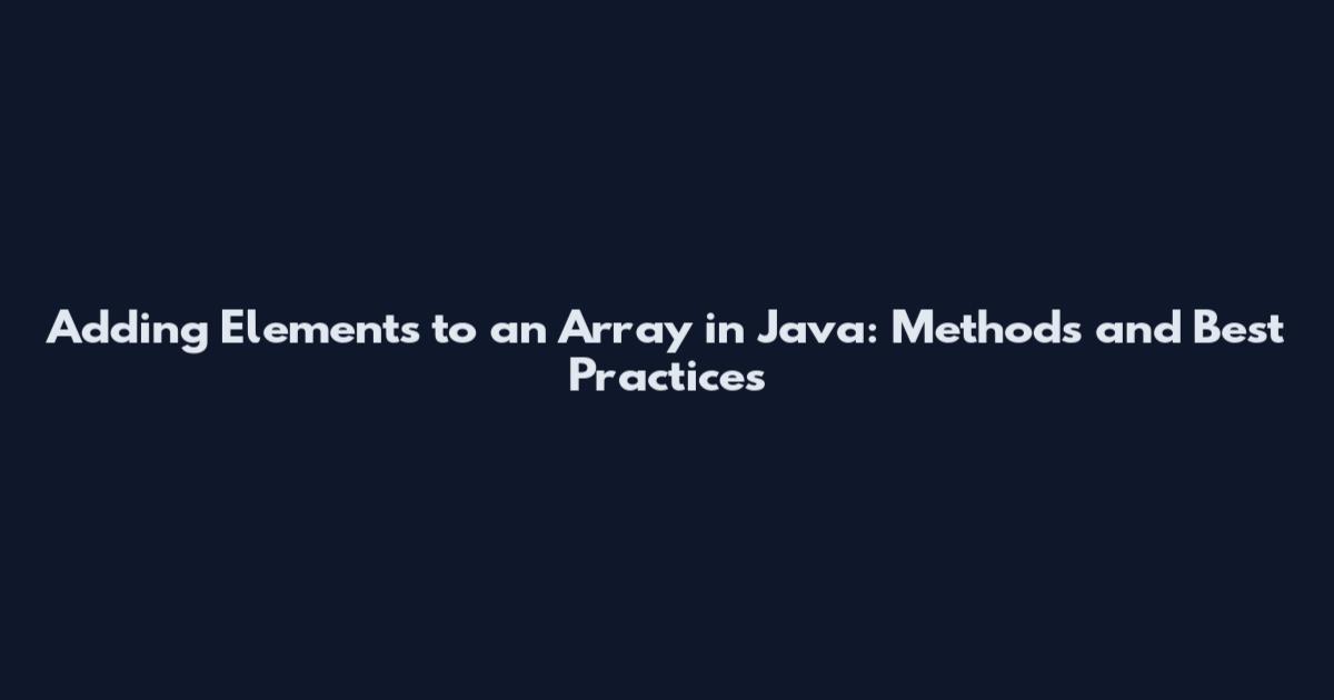 Adding Elements to an Array in Java: Methods and Best Practices