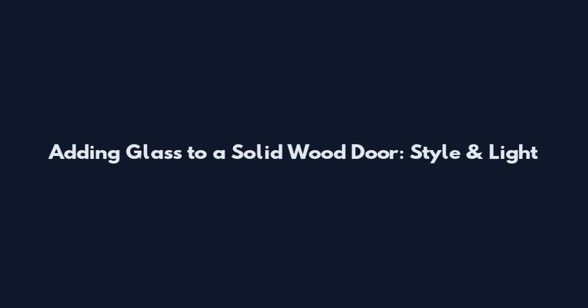 Adding Glass to a Solid Wood Door: Style & Light