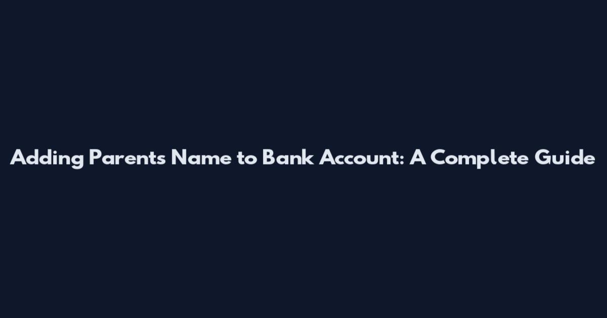 Adding Parents Name to Bank Account: A Complete Guide