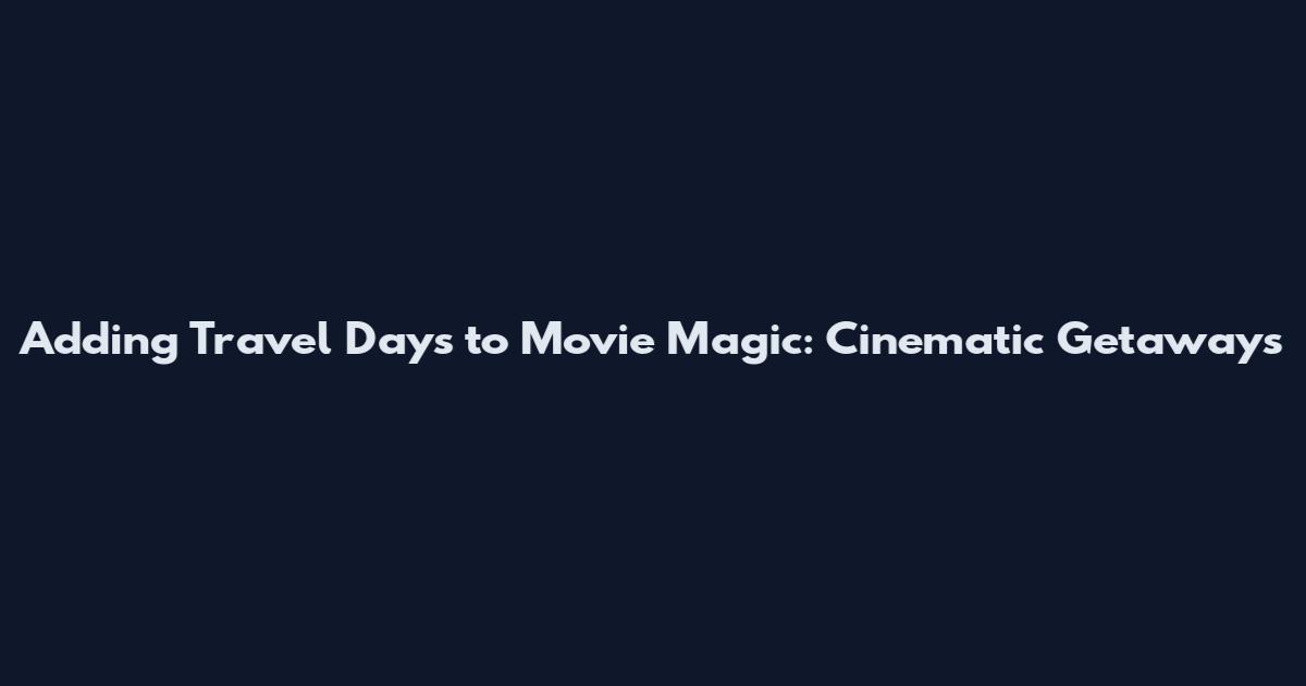 Adding Travel Days to Movie Magic: Cinematic Getaways