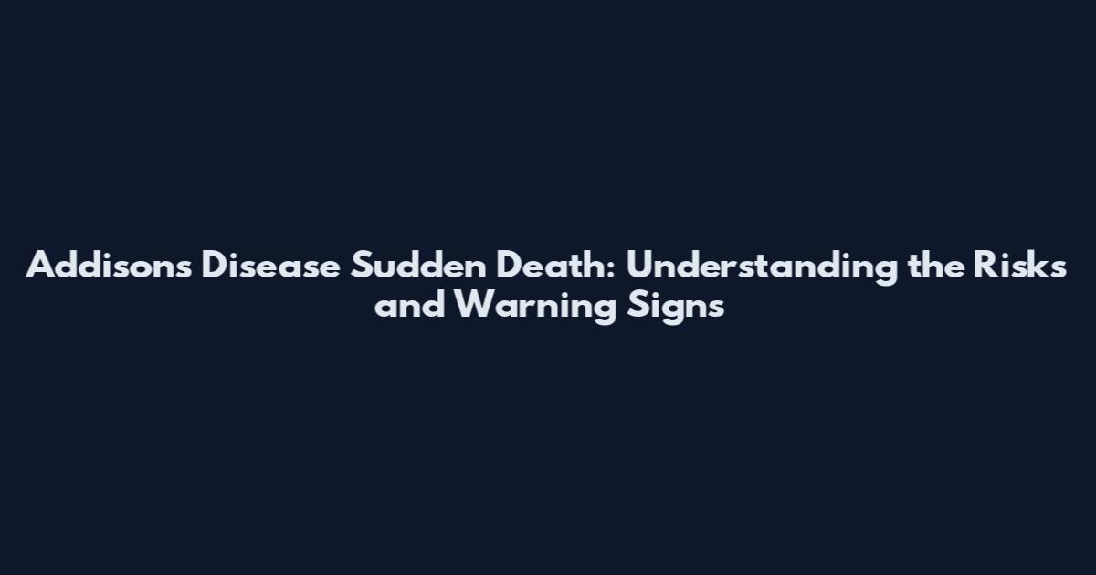 Addison's Disease Sudden Death: Understanding the Risks and Warning Signs