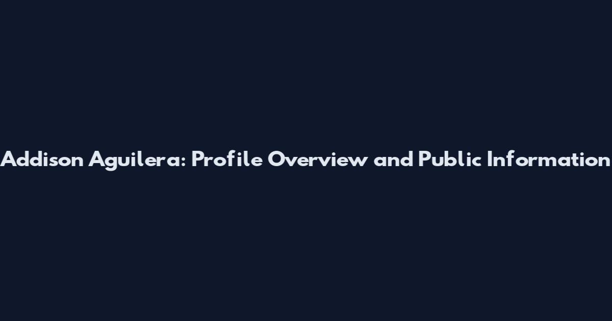 Addison Aguilera: Profile Overview and Public Information