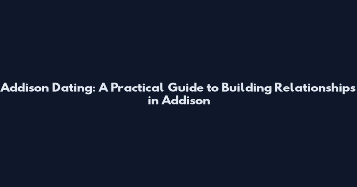 Addison Dating: A Practical Guide to Building Relationships in Addison