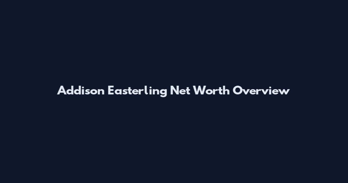 Addison Easterling Net Worth Overview