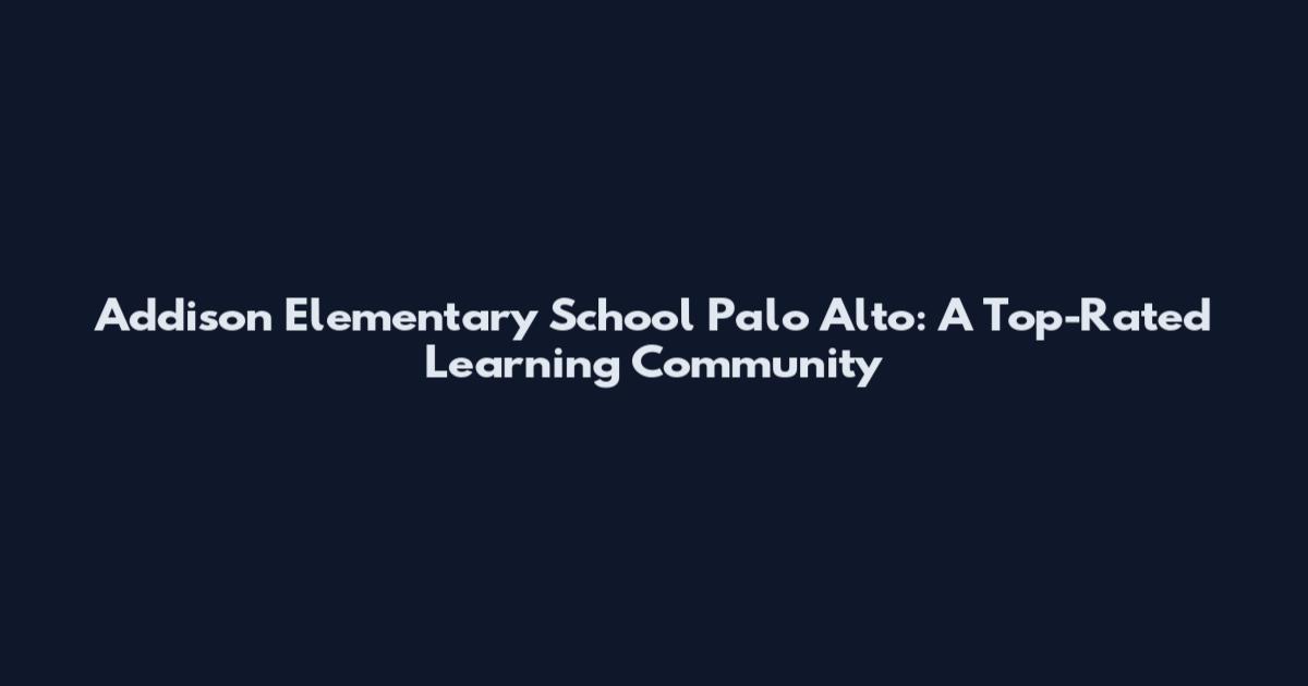Addison Elementary School Palo Alto: A Top-Rated Learning Community