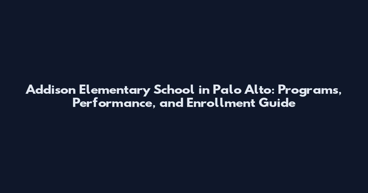 Addison Elementary School in Palo Alto: Programs, Performance, and Enrollment Guide