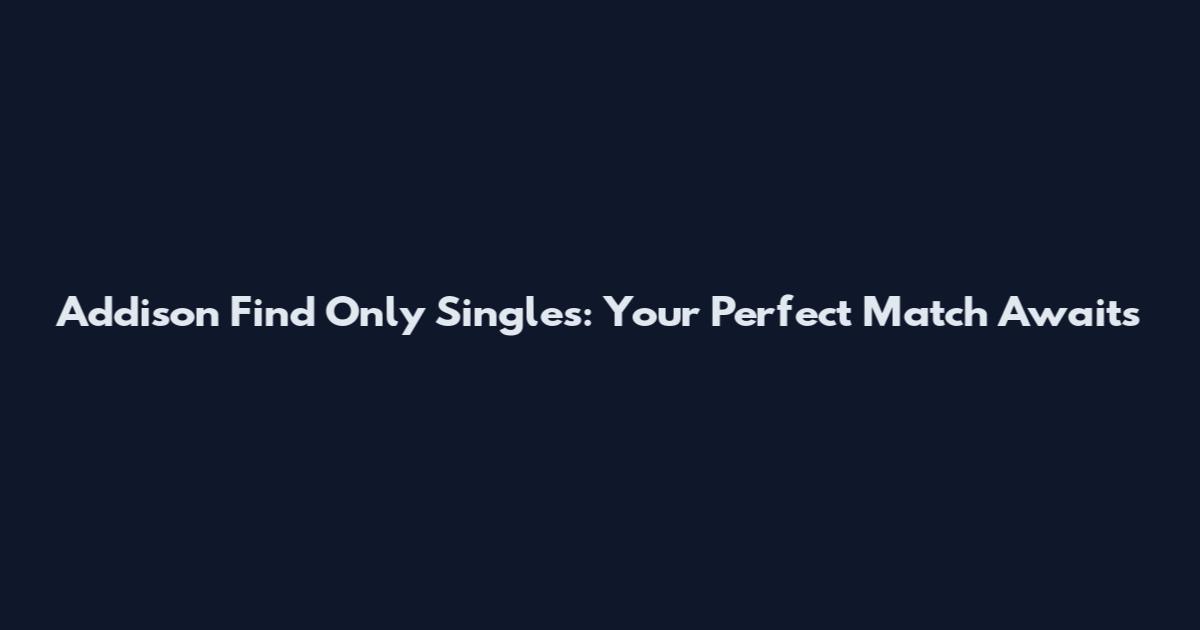 Addison Find Only Singles: Your Perfect Match Awaits