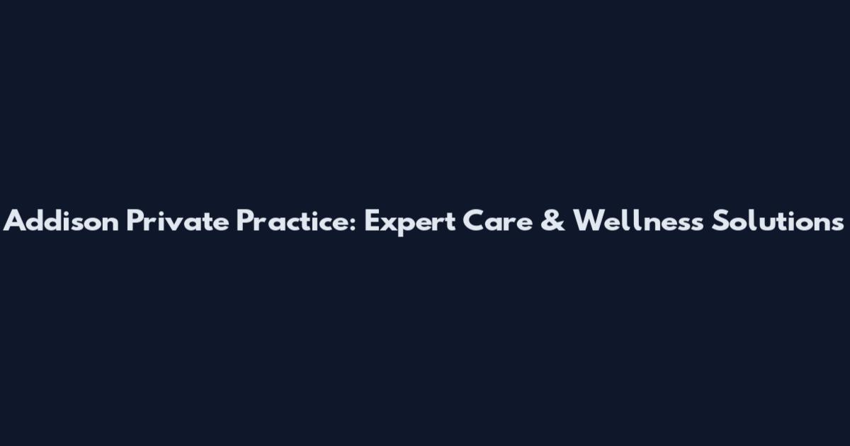 Addison Private Practice: Expert Care & Wellness Solutions