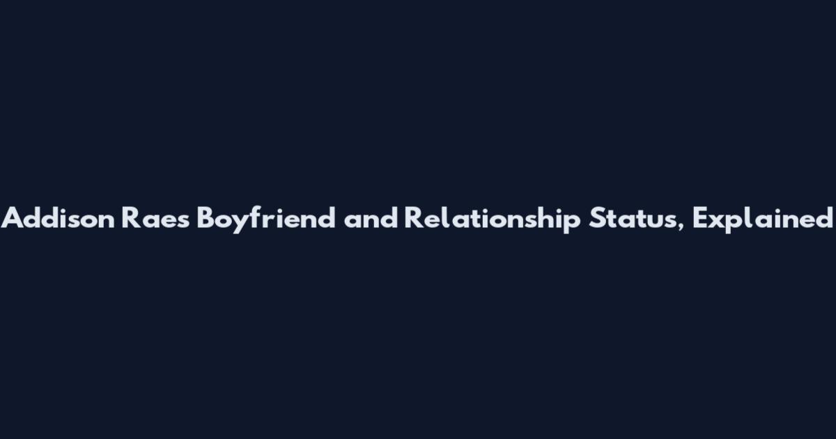 Addison Rae's Boyfriend and Relationship Status, Explained