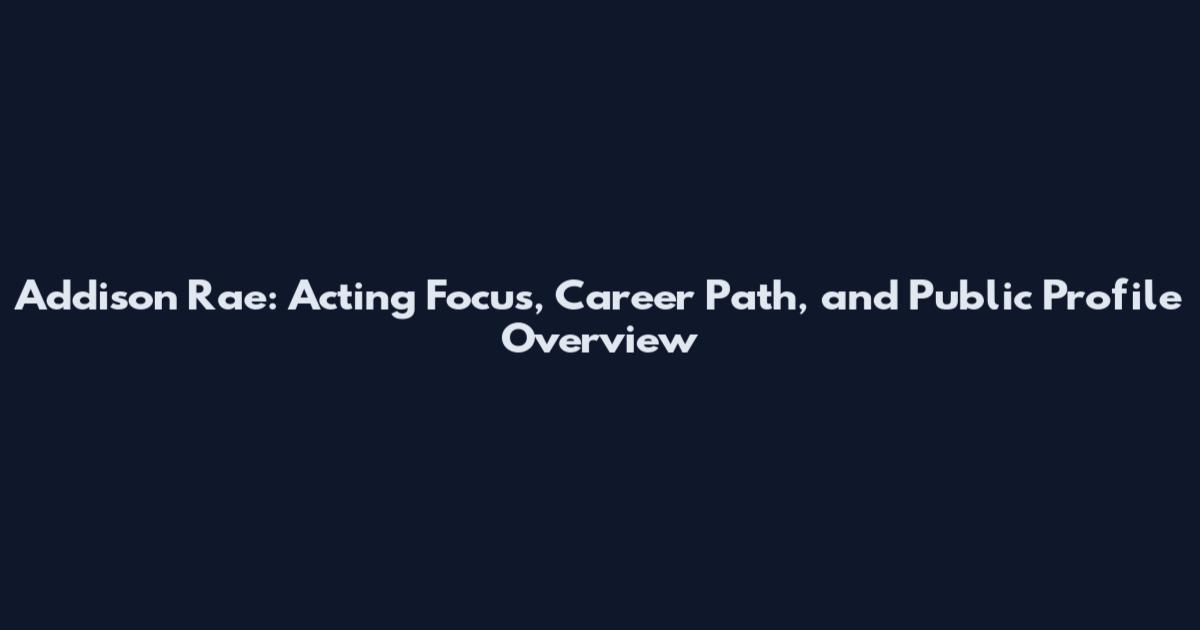 Addison Rae: Acting Focus, Career Path, and Public Profile Overview