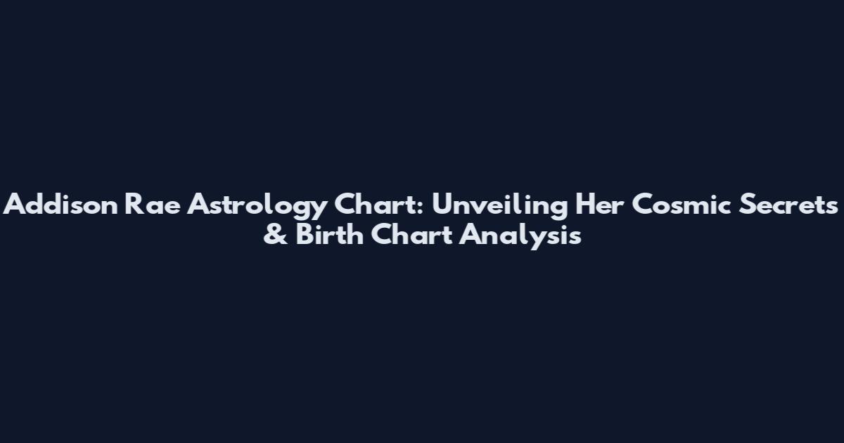 Addison Rae Astrology Chart: Unveiling Her Cosmic Secrets & Birth Chart Analysis