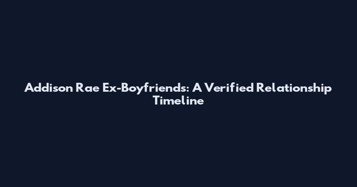 Addison Rae Ex-Boyfriends: A Verified Relationship Timeline