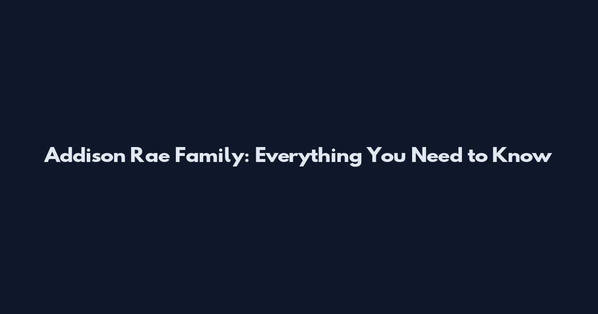 Addison Rae Family: Everything You Need to Know