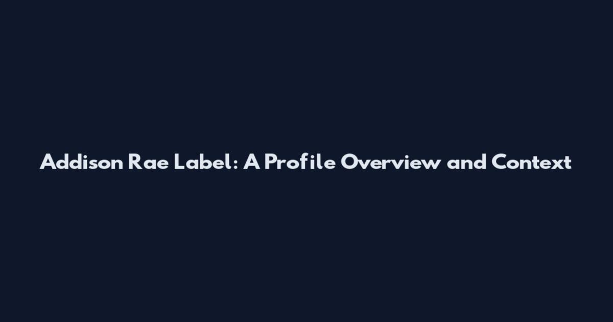 Addison Rae Label: A Profile Overview and Context