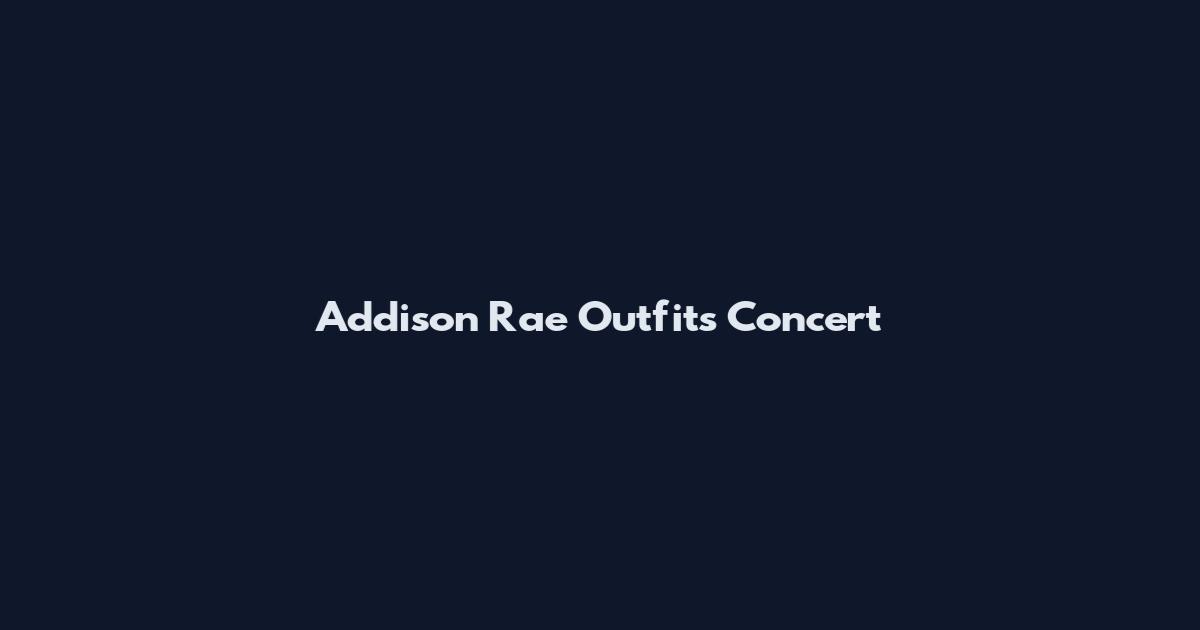 Addison Rae Outfits Concert