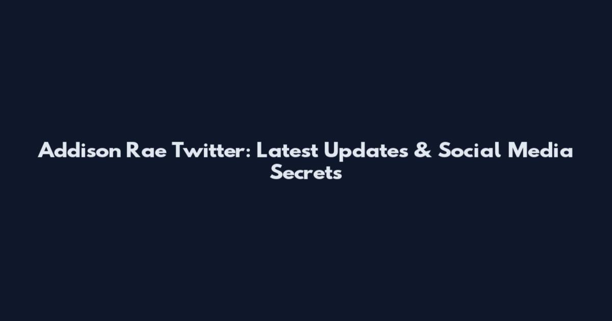 Addison Rae Twitter: Latest Updates & Social Media Secrets