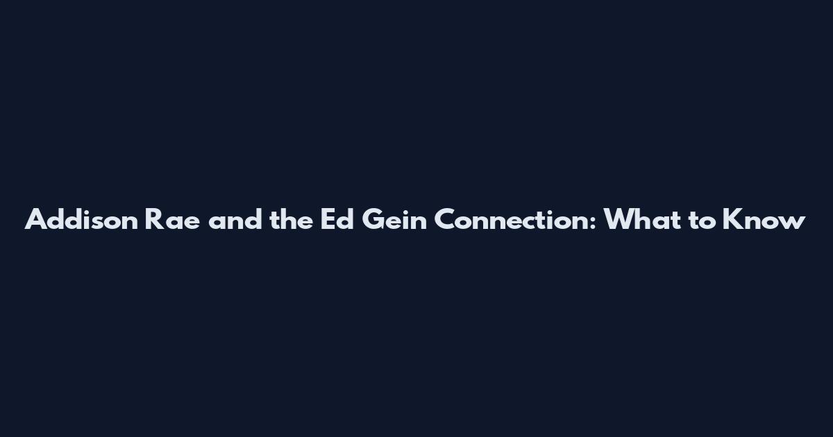 Addison Rae and the Ed Gein Connection: What to Know
