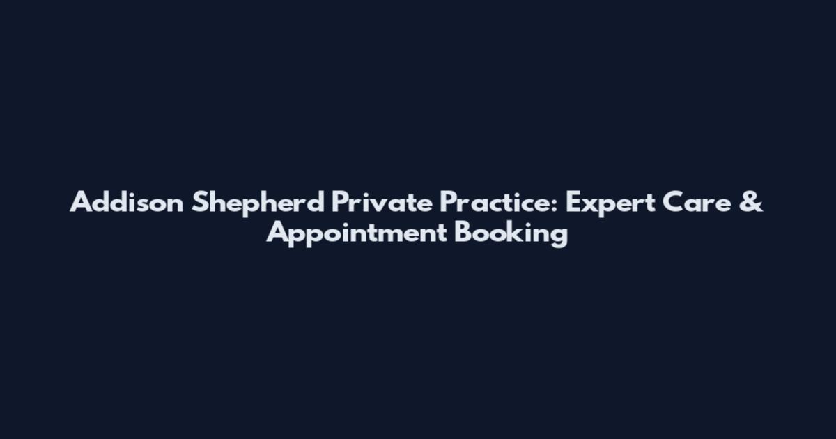Addison Shepherd Private Practice: Expert Care & Appointment Booking