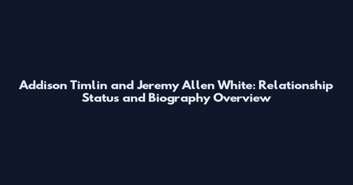 Addison Timlin and Jeremy Allen White: Relationship Status and Biography Overview