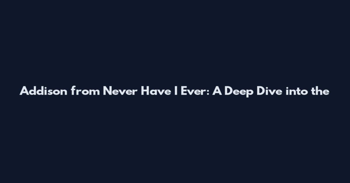 Addison from Never Have I Ever: A Deep Dive into the