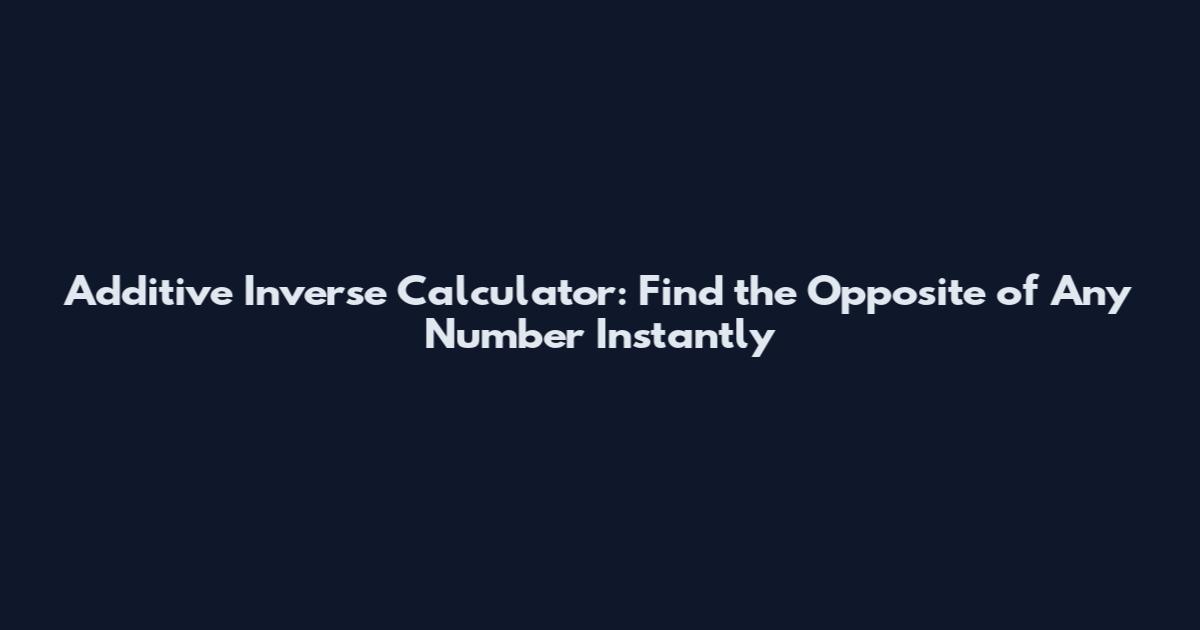 Additive Inverse Calculator: Find the Opposite of Any Number Instantly