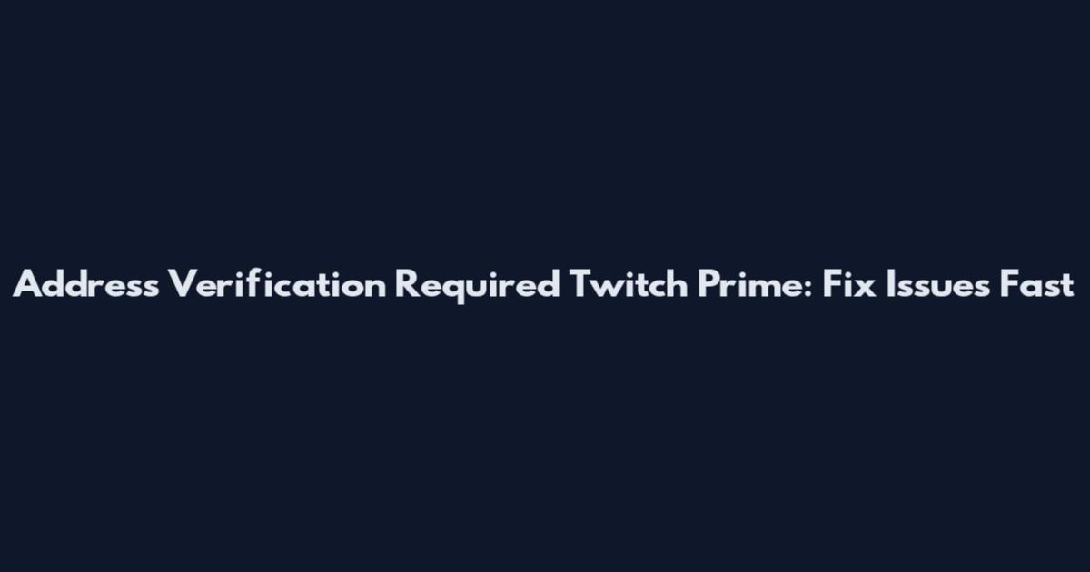Address Verification Required Twitch Prime: Fix Issues Fast
