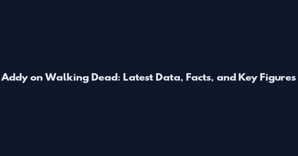 Addy on Walking Dead: Latest Data, Facts, and Key Figures
