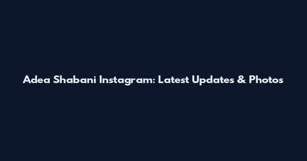 Adea Shabani Instagram: Latest Updates & Photos
