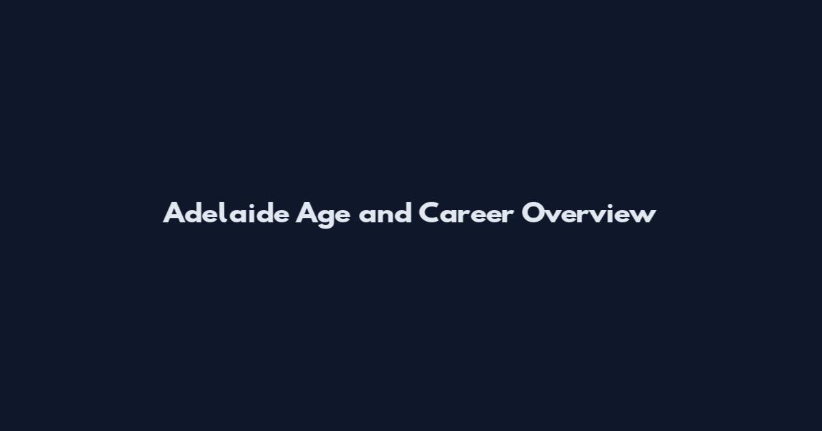 Adelaide Age and Career Overview