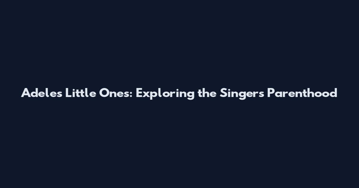 Adele's Little Ones: Exploring the Singer's Parenthood