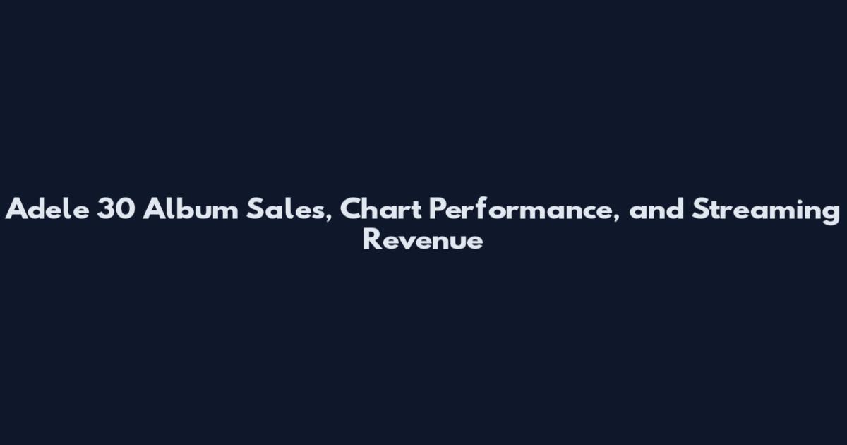 Adele 30 Album Sales, Chart Performance, and Streaming Revenue