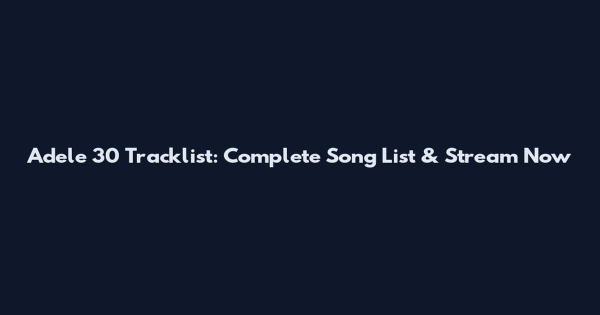 Adele 30 Tracklist: Complete Song List & Stream Now