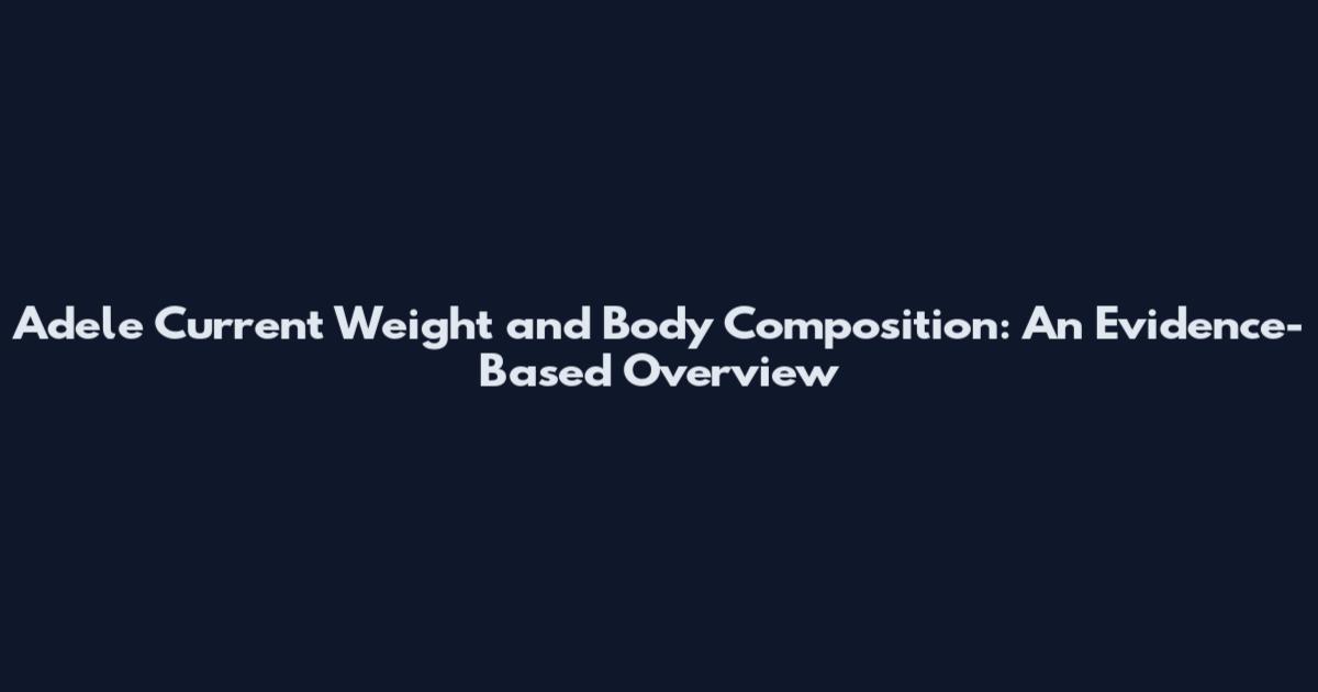 Adele Current Weight and Body Composition: An Evidence-Based Overview