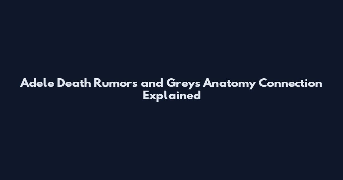 Adele Death Rumors and Grey's Anatomy Connection Explained