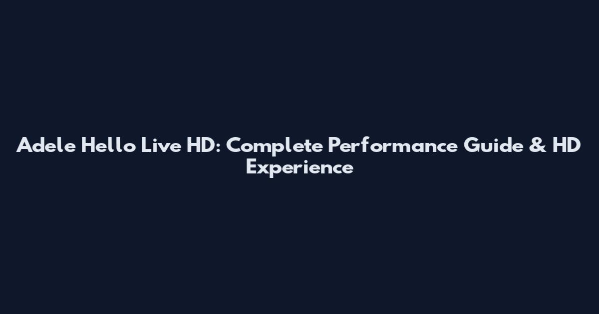 Adele Hello Live HD: Complete Performance Guide & HD Experience