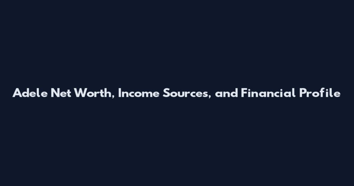 Adele Net Worth, Income Sources, and Financial Profile