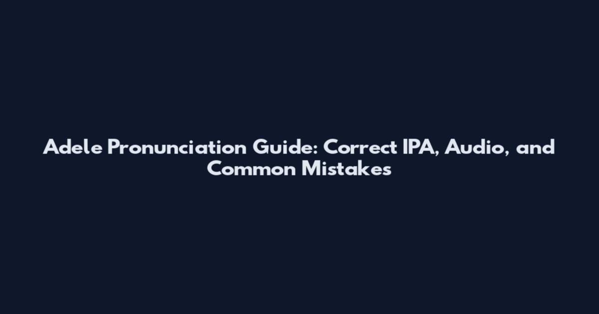 Adele Pronunciation Guide: Correct IPA, Audio, and Common Mistakes