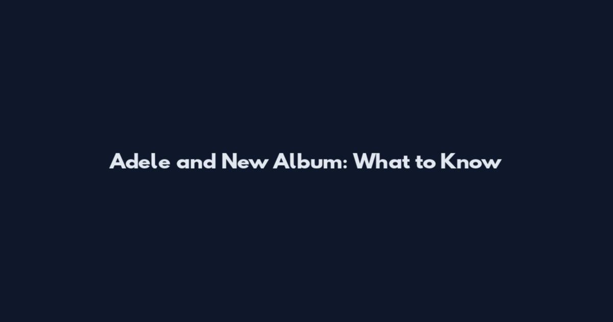 Adele and New Album: What to Know
