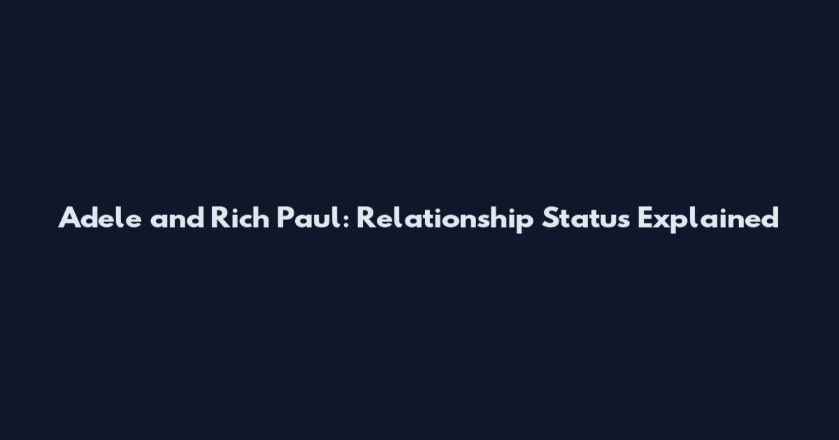 Adele and Rich Paul: Relationship Status Explained