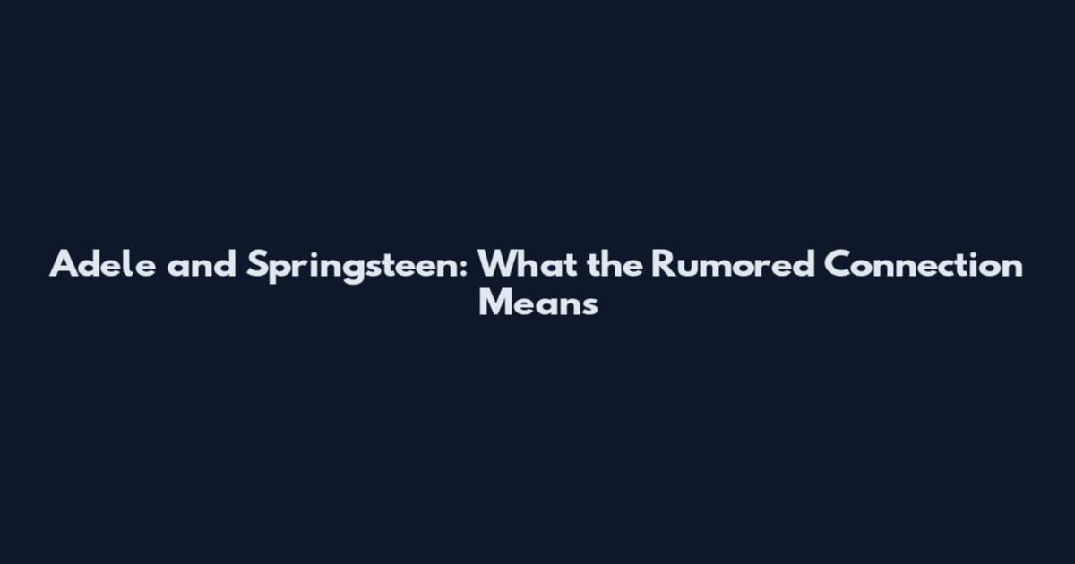 Adele and Springsteen: What the Rumored Connection Means