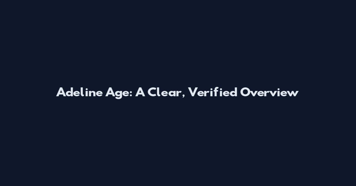 Adeline Age: A Clear, Verified Overview