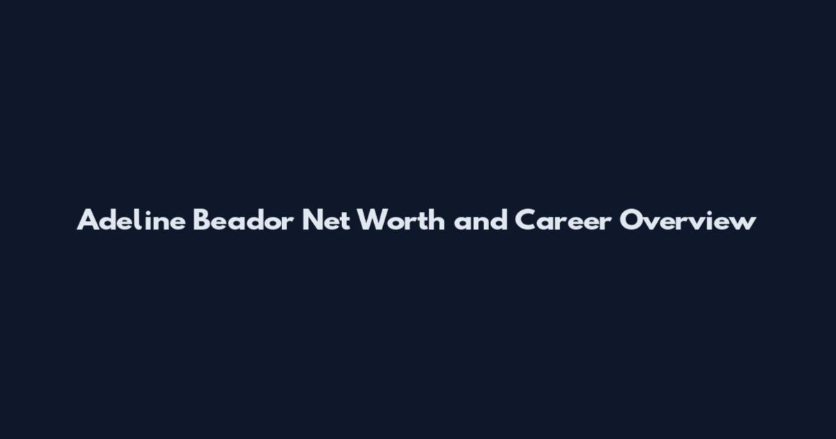 Adeline Beador Net Worth and Career Overview