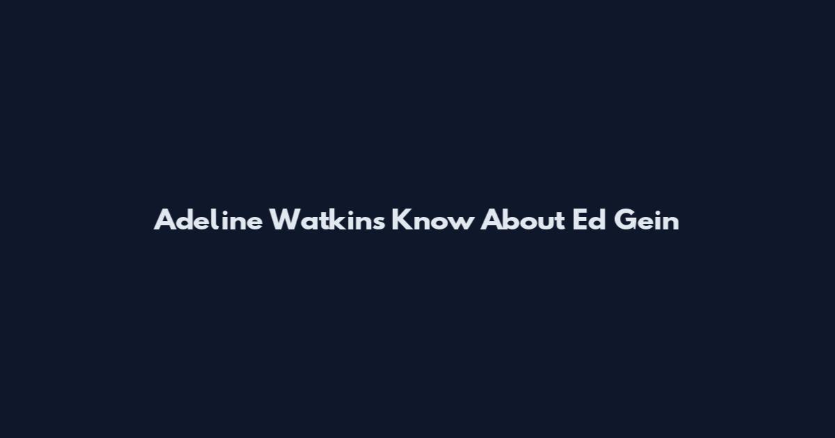 Adeline Watkins Know About Ed Gein