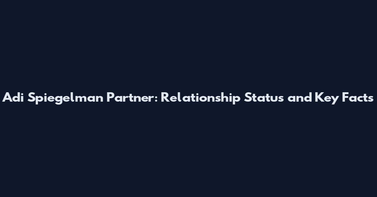 Adi Spiegelman Partner: Relationship Status and Key Facts