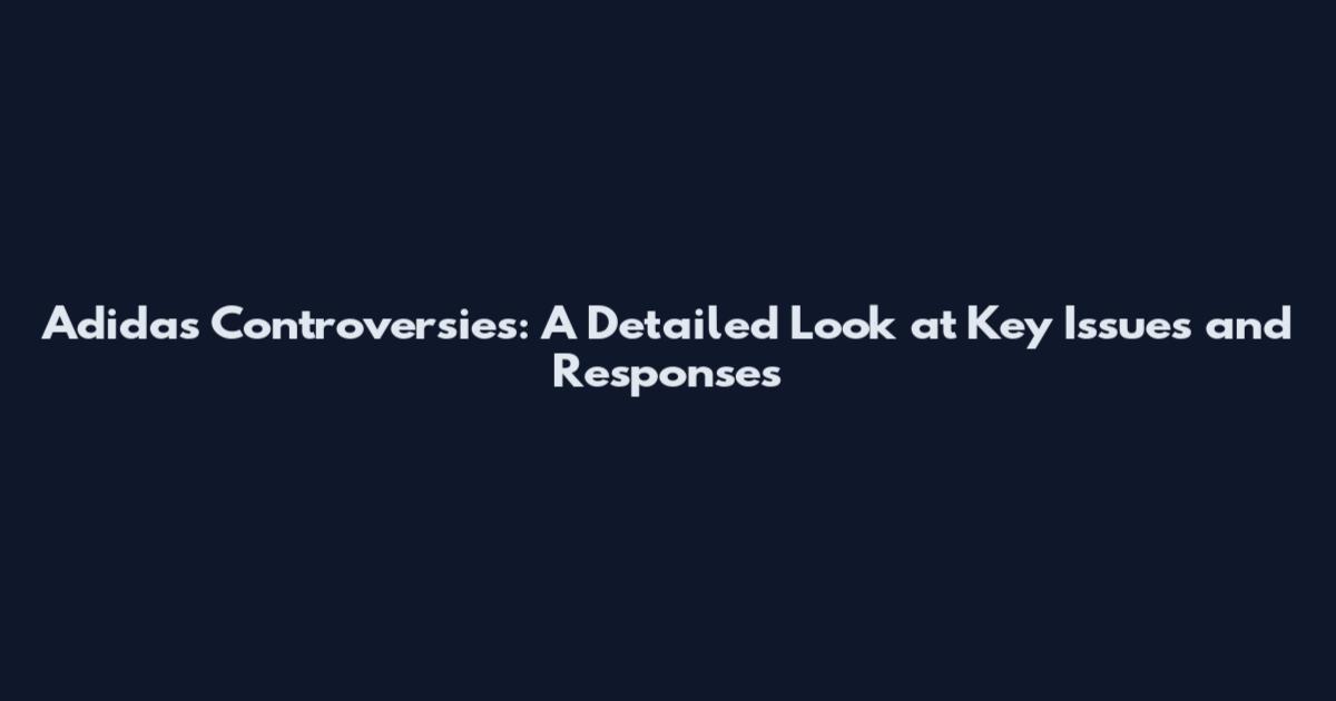 Adidas Controversies: A Detailed Look at Key Issues and Responses