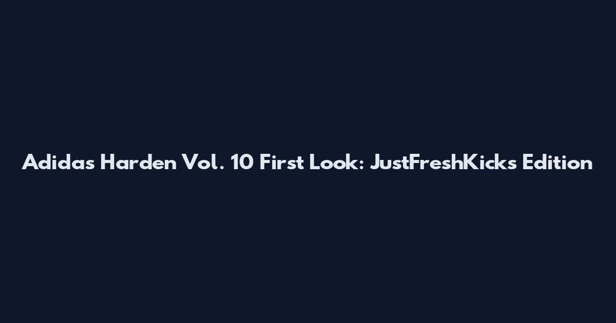 Adidas Harden Vol. 10 First Look: JustFreshKicks Edition