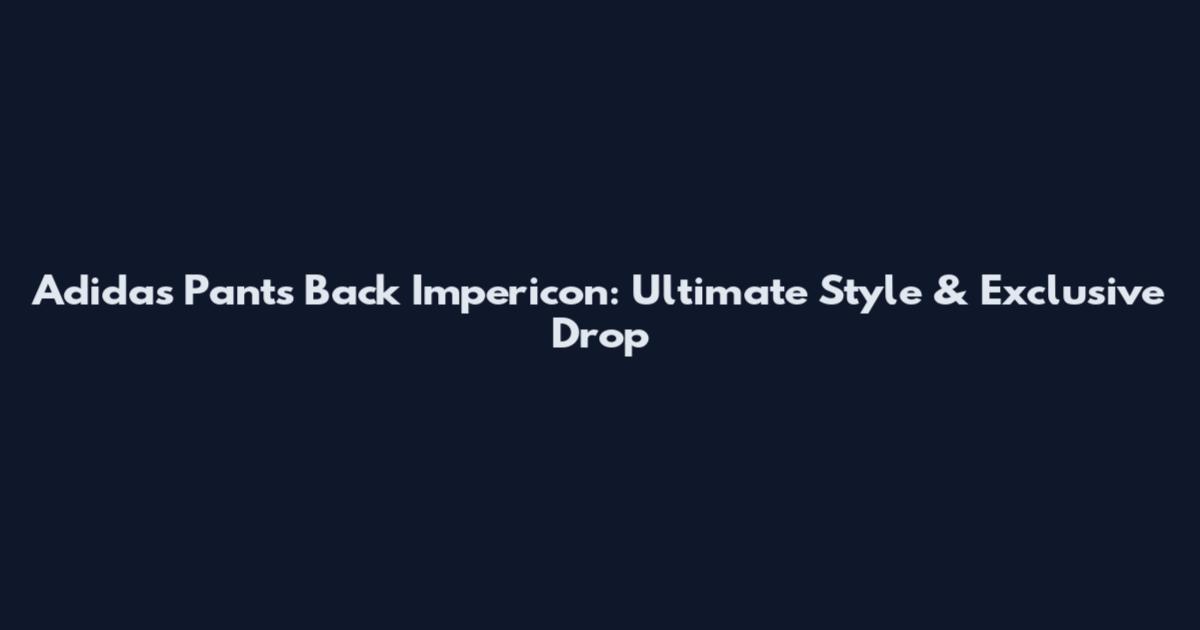 Adidas Pants Back Impericon: Ultimate Style & Exclusive Drop