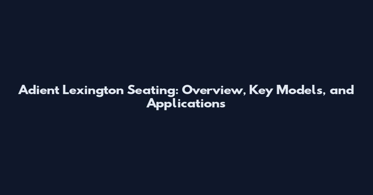 Adient Lexington Seating: Overview, Key Models, and Applications