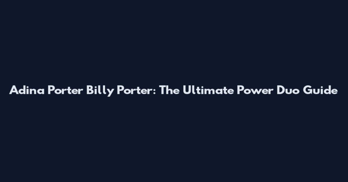 Adina Porter Billy Porter: The Ultimate Power Duo Guide