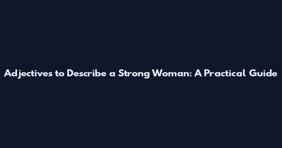 Adjectives to Describe a Strong Woman: A Practical Guide
